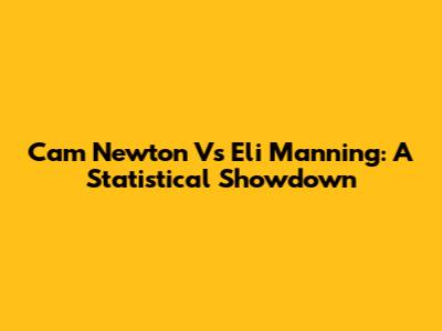 Cam Newton Vs Eli Manning: A Statistical Showdown