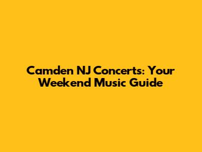 Camden NJ Concerts: Your Weekend Music Guide