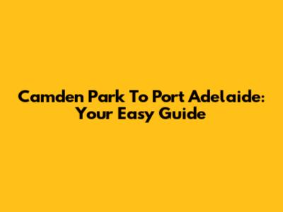 Camden Park To Port Adelaide: Your Easy Guide