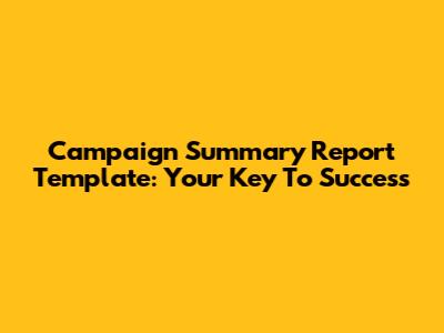 Campaign Summary Report Template: Your Key To Success