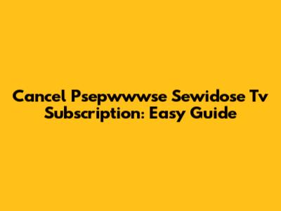 Cancel Psepwwwse Sewidose Tv Subscription: Easy Guide