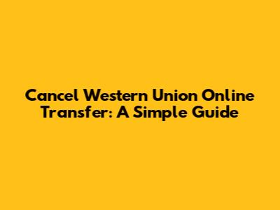 Cancel Western Union Online Transfer: A Simple Guide