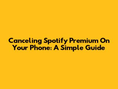 Canceling Spotify Premium On Your Phone: A Simple Guide