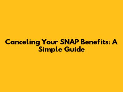 Canceling Your SNAP Benefits: A Simple Guide
