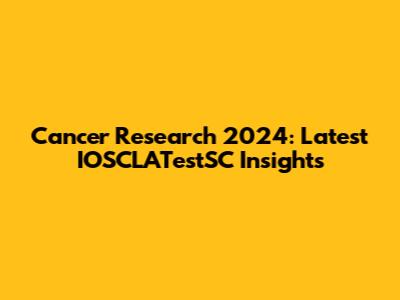 Cancer Research 2024: Latest IOSCLATestSC Insights