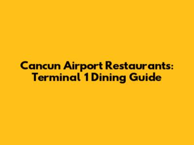 Cancun Airport Restaurants: Terminal 1 Dining Guide