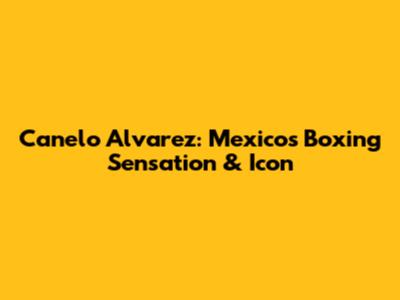 Canelo Alvarez: Mexico's Boxing Sensation & Icon