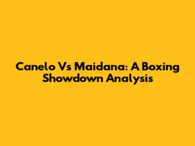 Canelo Vs Maidana: A Boxing Showdown Analysis