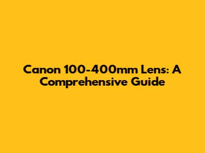 Canon 100-400mm Lens: A Comprehensive Guide