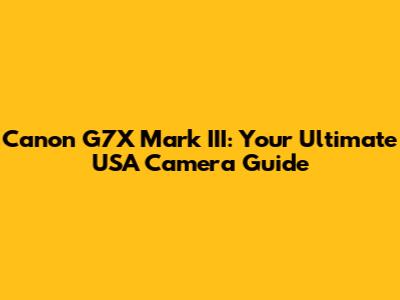 Canon G7X Mark III: Your Ultimate USA Camera Guide