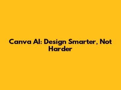Canva AI: Design Smarter, Not Harder