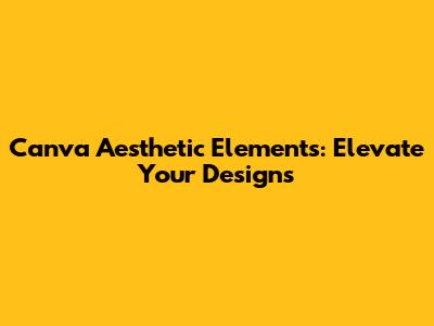 Canva Aesthetic Elements: Elevate Your Designs