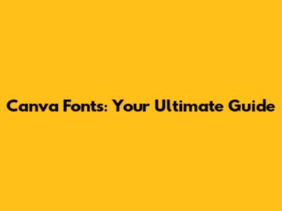 Canva Fonts: Your Ultimate Guide