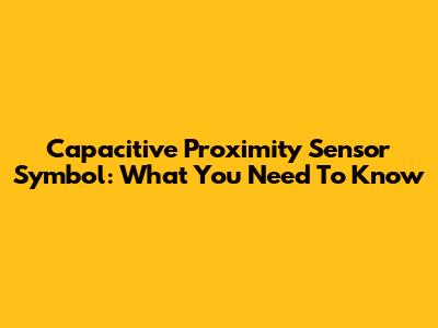Capacitive Proximity Sensor Symbol: What You Need To Know