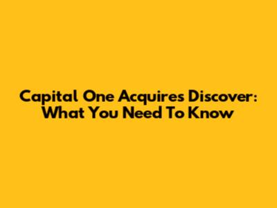 Capital One Acquires Discover: What You Need To Know