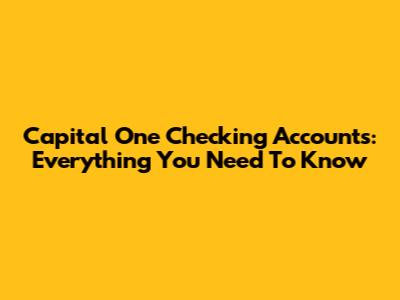 Capital One Checking Accounts: Everything You Need To Know