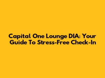 Capital One Lounge DIA: Your Guide To Stress-Free Check-In