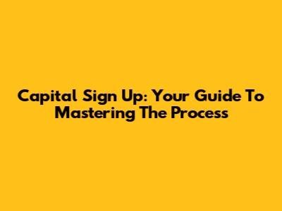 Capital Sign Up: Your Guide To Mastering The Process