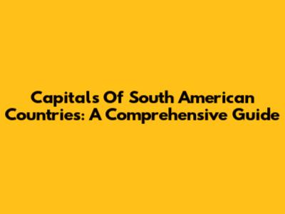 Capitals Of South American Countries: A Comprehensive Guide