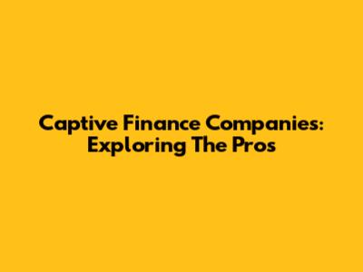 Captive Finance Companies: Exploring The Pros