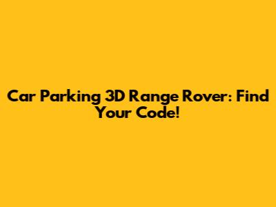 Car Parking 3D Range Rover: Find Your Code!