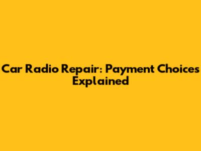 Car Radio Repair: Payment Choices Explained