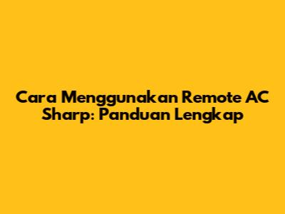Cara Menggunakan Remote AC Sharp: Panduan Lengkap