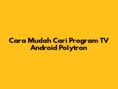 Cara Mudah Cari Program TV Android Polytron
