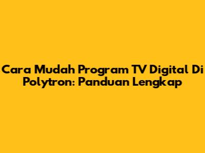 Cara Mudah Program TV Digital Di Polytron: Panduan Lengkap