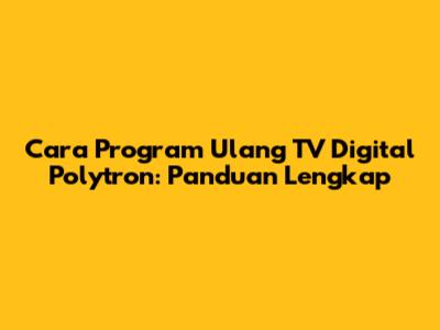 Cara Program Ulang TV Digital Polytron: Panduan Lengkap