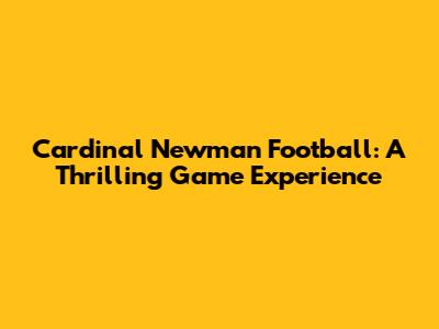 Cardinal Newman Football: A Thrilling Game Experience