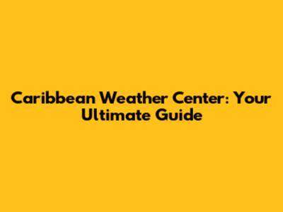 Caribbean Weather Center: Your Ultimate Guide