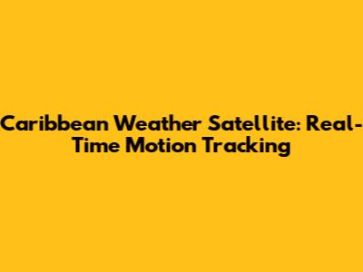 Caribbean Weather Satellite: Real-Time Motion Tracking