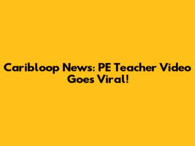 Caribloop News: PE Teacher Video Goes Viral!