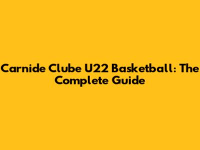 Carnide Clube U22 Basketball: The Complete Guide