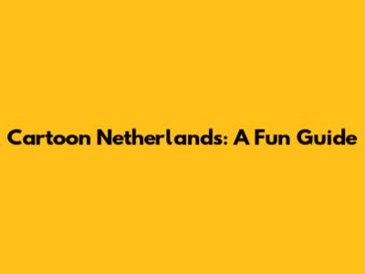 Cartoon Netherlands: A Fun Guide