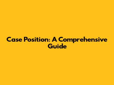 Case Position: A Comprehensive Guide