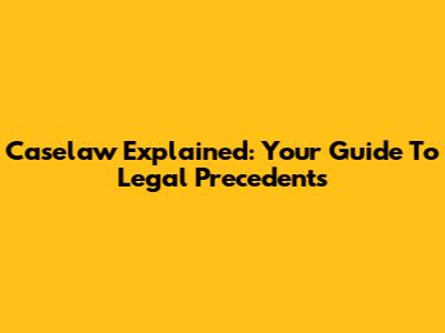 Caselaw Explained: Your Guide To Legal Precedents