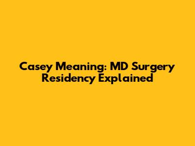 Casey Meaning: MD Surgery Residency Explained