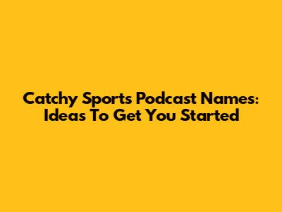 Catchy Sports Podcast Names: Ideas To Get You Started