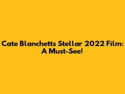 Cate Blanchett's Stellar 2022 Film: A Must-See!