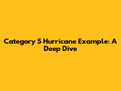 Category 5 Hurricane Example: A Deep Dive