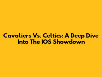 Cavaliers Vs. Celtics: A Deep Dive Into The IOS Showdown