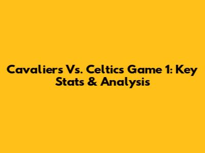 Cavaliers Vs. Celtics Game 1: Key Stats & Analysis