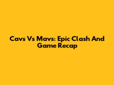 Cavs Vs Mavs: Epic Clash And Game Recap