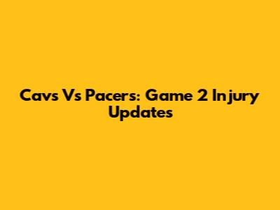 Cavs Vs Pacers: Game 2 Injury Updates