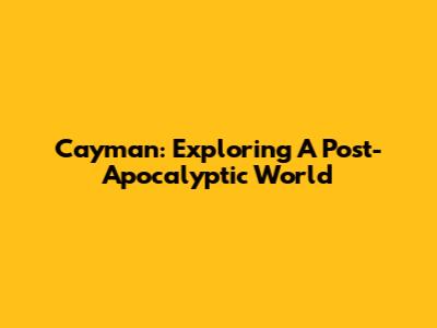 Cayman: Exploring A Post-Apocalyptic World
