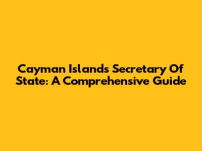 Cayman Islands Secretary Of State: A Comprehensive Guide