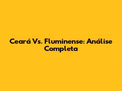 Ceará Vs. Fluminense: Análise Completa