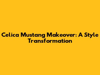 Celica Mustang Makeover: A Style Transformation